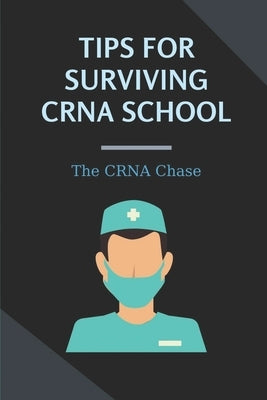 Tips For Surviving CRNA School: The CRNA Chase: How To Prepare For A School Nurse by Schlichting, Lenny