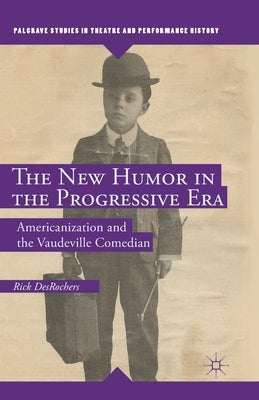 The New Humor in the Progressive Era: Americanization and the Vaudeville Comedian by DesRochers, R.