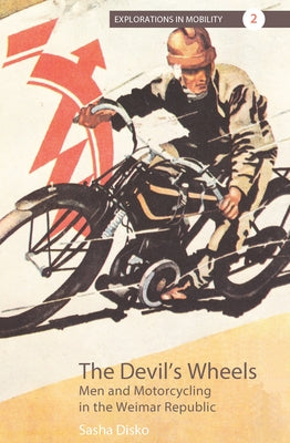 The Devil's Wheels: Men and Motorcycling in the Weimar Republic by Disko, Sasha