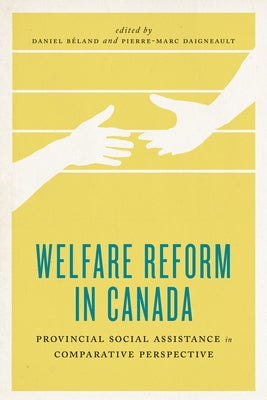 Welfare Reform in Canada: Provincial Social Assistance in Comparative Perspective by B�land, Daniel