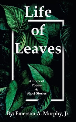 Life of Leaves: A Book of Poems & Short Stories by Murphy, Emerson A., Jr.