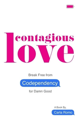 Contagious Love: Break Free from Codependency for Damn Good by Romo, Carla