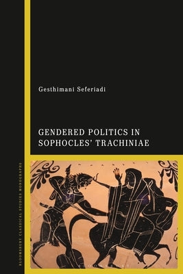 Gendered Politics in Sophocles' Trachiniae by Seferiadi, Gesthimani