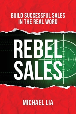 Rebel Sales: Build Successful Sales in the Real World by Lia, Michael
