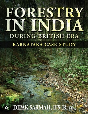 Forestry in India During British Era: Karnataka Case-Study by Dipak Sarmah, Ifs (Retd ).