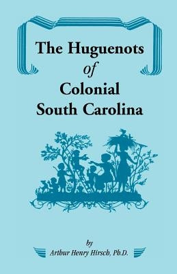 The Huguenots of Colonial South Carolina by Hirsch, Arthur H.
