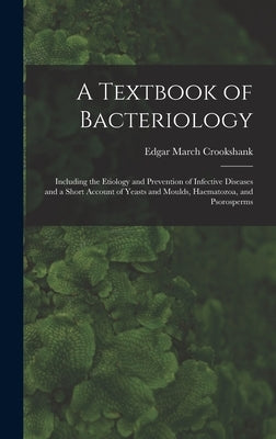 A Textbook of Bacteriology: Including the Etiology and Prevention of Infective Diseases and a Short Account of Yeasts and Moulds, Haematozoa, and by Crookshank, Edgar March