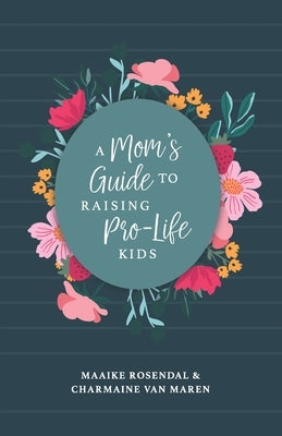 A Mom's Guide to Raising Pro-Life Kids by Rosendal, Maaike