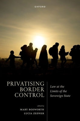 Privatising Border Control: Law at the Limits of the Sovereign State by Bosworth, Mary