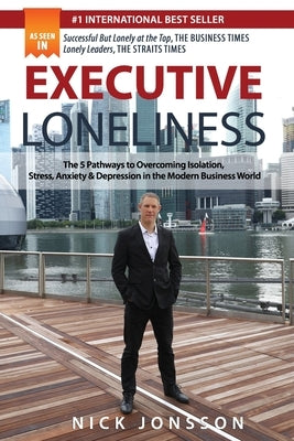 Executive Loneliness: The 5 Pathways to Overcoming Isolation, Stress, Anxiety & Depression in the Modern Business World by Jonsson, Nick
