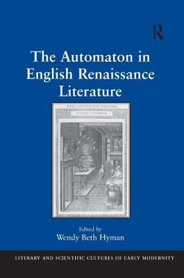 The Automaton in English Renaissance Literature by Hyman, Wendy Beth