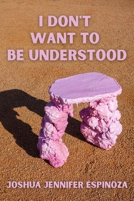 I Don't Want to Be Understood by Espinoza, Joshua Jennifer