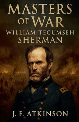 Masters of War: William Tecumseh Sherman by Atkinson, J. F.