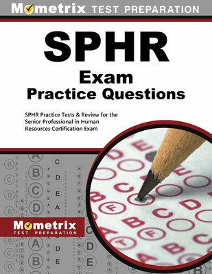 SPHR Exam Practice Questions: SPHR Practice Tests & Review for the Senior Professional in Human Resources Certification Exam by Mometrix Human Resources Certification T