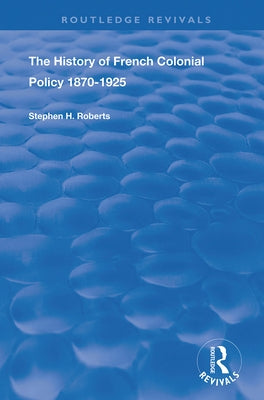 The History of French Colonial Policy, 1870-1925 by Roberts, Stephen H.