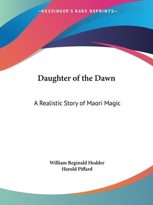 Daughter of the Dawn: A Realistic Story of Maori Magic by Hodder, William Reginald