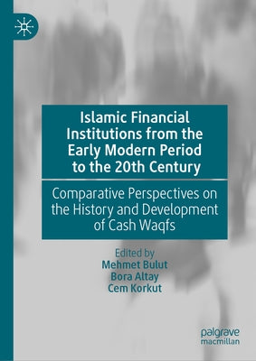 Islamic Financial Institutions from the Early Modern Period to the 20th Century: Comparative Perspectives on the History and Development of Cash Waqfs by Bulut, Mehmet