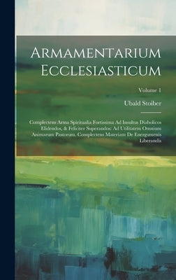 Armamentarium Ecclesiasticum: Complectens Arma Spiritualia Fortissima Ad Insultus Diabolicos Elidendos, & Feliciter Superandos: Ad Utilitatem Omnium by Stoiber, Ubald