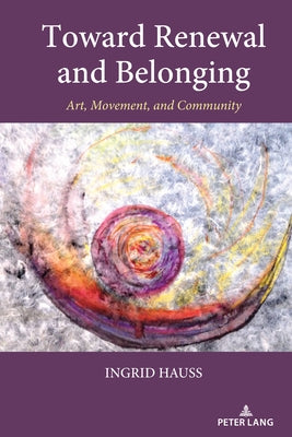 Toward Renewal and Belonging: Art, Movement, and Community by Hauss, Ingrid
