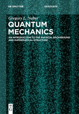 Quantum Mechanics: An Introduction to the Physical Background and Mathematical Structure by Naber, Gregory L.
