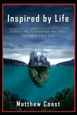 Inspired by Life: Create the Foundation for Your Extraordinary Life by Coast, Matthew