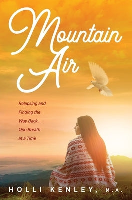 Mountain Air: Relapsing and Finding the Way Back... One Breath at a Time by Kenley, Holli