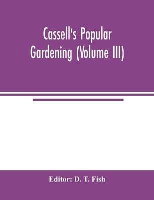 Cassell's popular gardening (Volume III) by T. Fish, D.