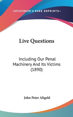 Live Questions: Including Our Penal Machinery And Its Victims (1890) by Altgeld, John Peter