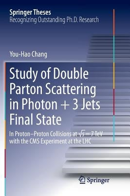 Study of Double Parton Scattering in Photon + 3 Jets Final State: In Proton-Proton Collisions at √s = 7tev with the CMS Experiment at the Lhc by Chang, You-Hao