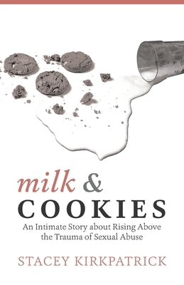 Milk and Cookies: An Intimate Story about Rising Above the Trauma of Sexual Abuse by Kirkpatrick, Stacey