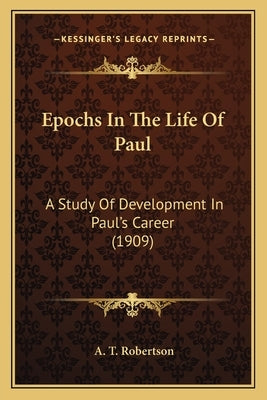 Epochs In The Life Of Paul: A Study Of Development In Paul's Career (1909) by Robertson, A. T.