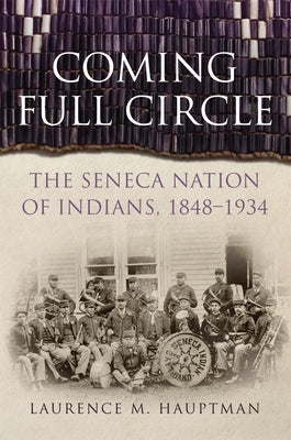 Coming Full Circle: The Seneca Nation of Indians, 1848-1934 Volume 17 by Hauptman, Laurence M.
