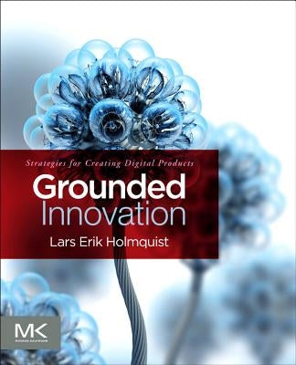 Grounded Innovation: Strategies for Creating Digital Products by Holmquist, Lars Erik