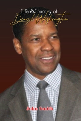 Life & Journey of Denzel Washington by Smith, John