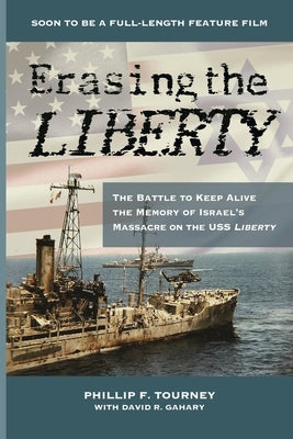 Erasing the Liberty: The Battle to Keep Alive the Memory of Israel's Massacre on the USS Liberty: The Battle to Keep Alive the Memory of Is by Tourney, Phillip F.