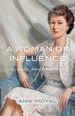 A Woman of Influence: Science, Men & History by Moyal, Ann