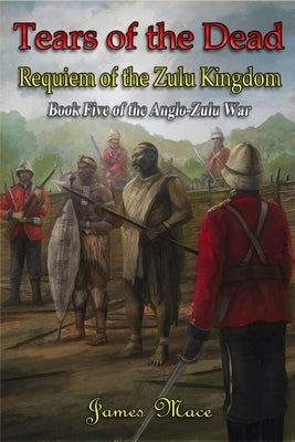 Tears of the Dead: Requiem of the Zulu Kingdom by Mace, James