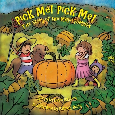Pick Me! Pick Me! The Story of the Magic Pumpkin by Bastien, Dave