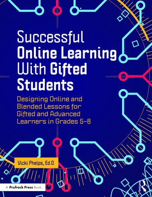 Successful Online Learning with Gifted Students: Designing Online and Blended Lessons for Gifted and Advanced Learners in Grades 5-8 by Phelps, Vicki