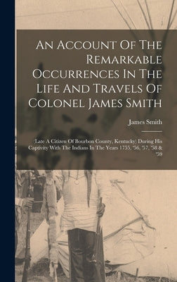 An Account Of The Remarkable Occurrences In The Life And Travels Of Colonel James Smith: (late A Citizen Of Bourbon County, Kentucky) During His Capti by Smith, James