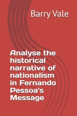 Analyse the historical narrative of nationalism in Fernando Pessoa's Message by Vale, Barry