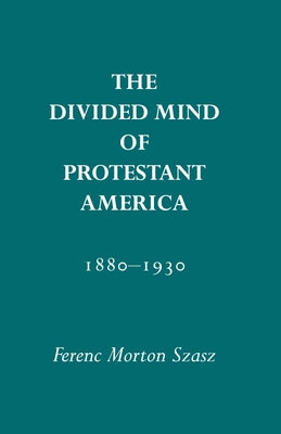 The Divided Mind of Protestant America, 1880-1930 by Szasz, Ferenc M.