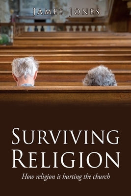 Surviving Religion: How religion is hurting the church by Jones, James