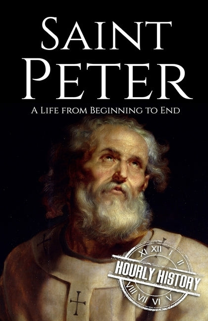 Saint Peter: A Life from Beginning to End by History, Hourly
