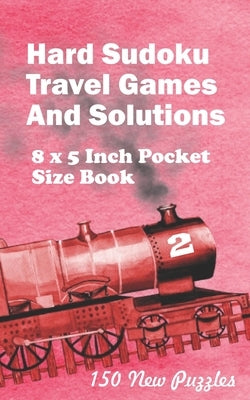Hard Sudoku Travel Games And Solutions: 8 x 5 Inch Pocket Size Book 150 Sudoku Puzzles Book 2 All New Puzzles by Ross, Alexander