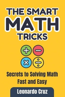 The Smart Math Tricks: Secrets to Solving Math Fast and Easy by Cruz, Leonardo