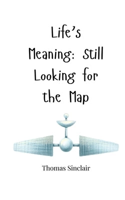 Life's Meaning: Still Looking for the Map by Sinclair, Thomas