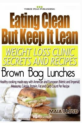 Eating Clean But Keep It Lean Weight Loss Clinic Secrets and Recipes - Brown Bag Lunches by Lloyd, Maia