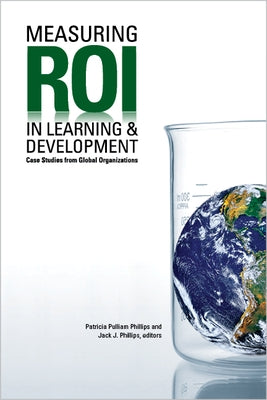 Measuring Roi in Learning & Development: Case Studies from Global Organizations by Phillips, Patricia Pulliam