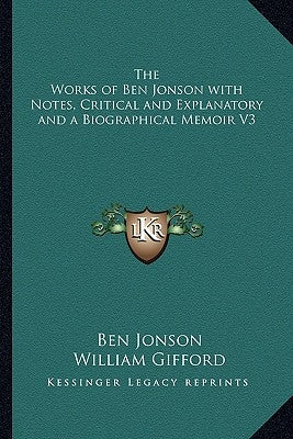The Works of Ben Jonson with Notes, Critical and Explanatory and a Biographical Memoir V3 by Jonson, Ben
